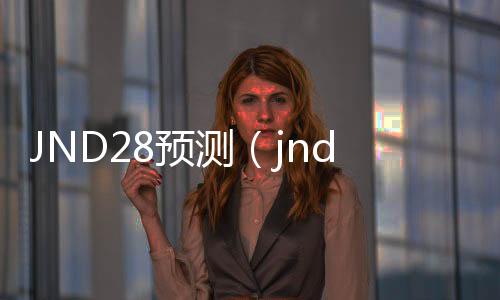 JND28预测（jnd预测99） 